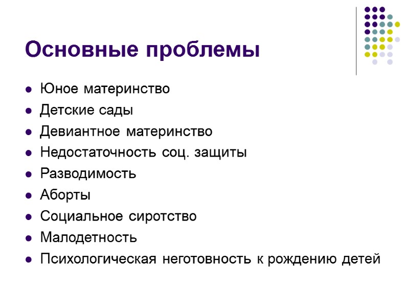 Основные проблемы Юное материнство Детские сады Девиантное материнство Недостаточность соц. защиты Разводимость Аборты Социальное